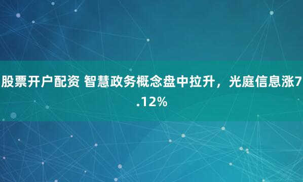 股票开户配资 智慧政务概念盘中拉升，光庭信息涨7.12%
