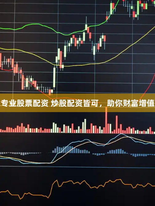 专业股票配资 炒股配资皆可，助你财富增值