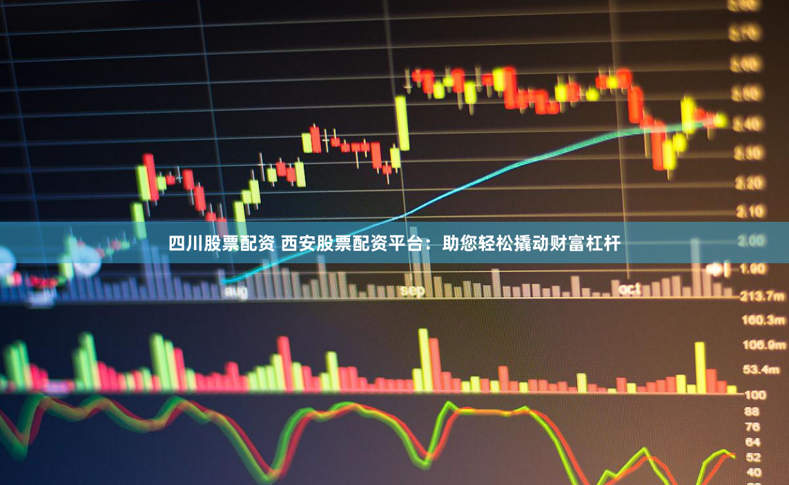 四川股票配资 西安股票配资平台：助您轻松撬动财富杠杆