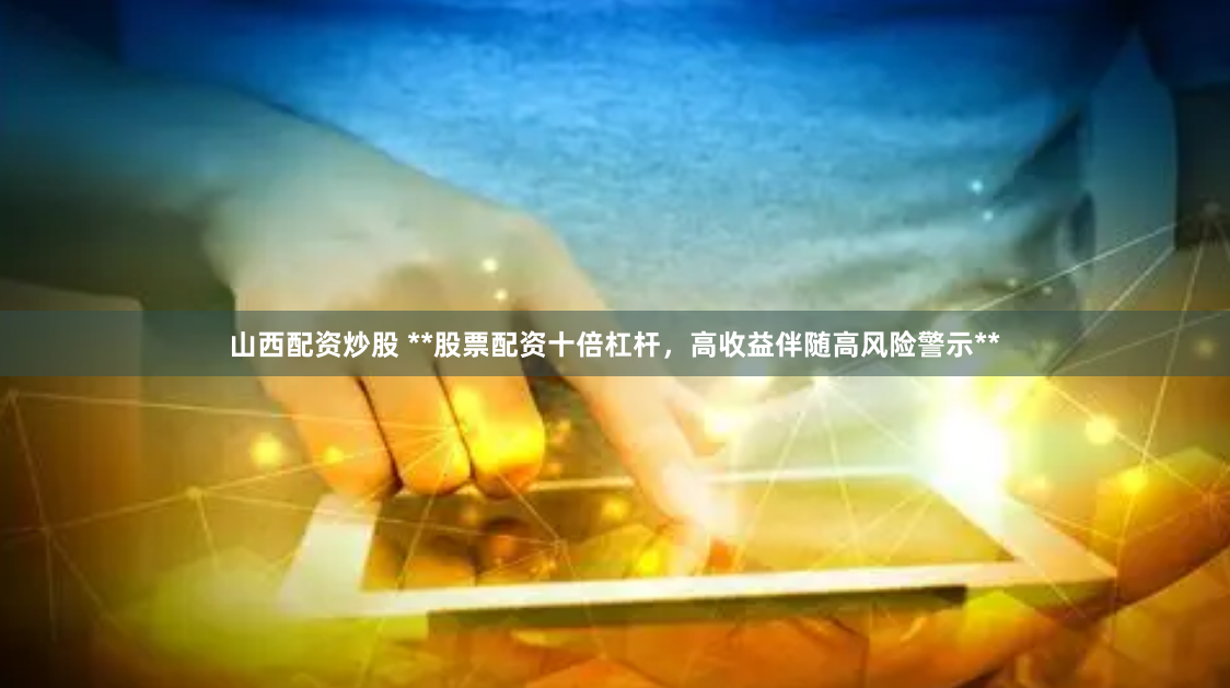 山西配资炒股 **股票配资十倍杠杆，高收益伴随高风险警示**