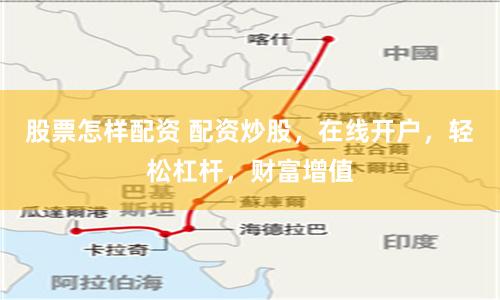 股票怎样配资 配资炒股，在线开户，轻松杠杆，财富增值