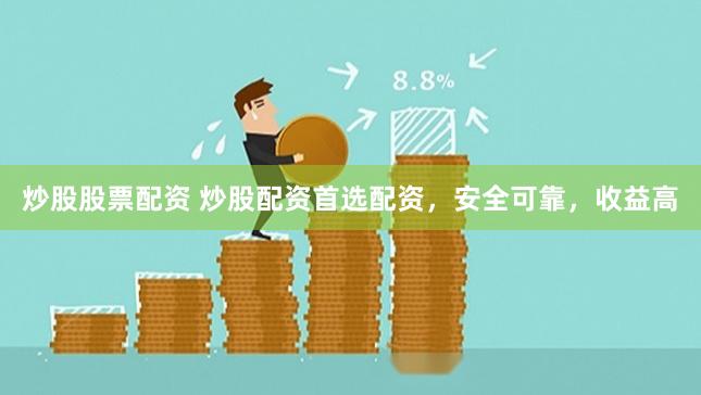 炒股股票配资 炒股配资首选配资，安全可靠，收益高