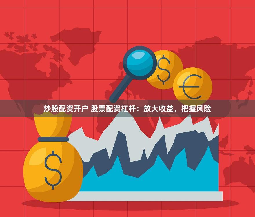 炒股配资开户 股票配资杠杆：放大收益，把握风险