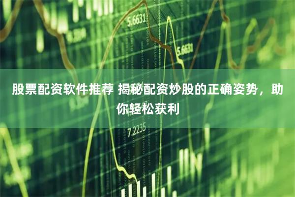 股票配资软件推荐 揭秘配资炒股的正确姿势，助你轻松获利