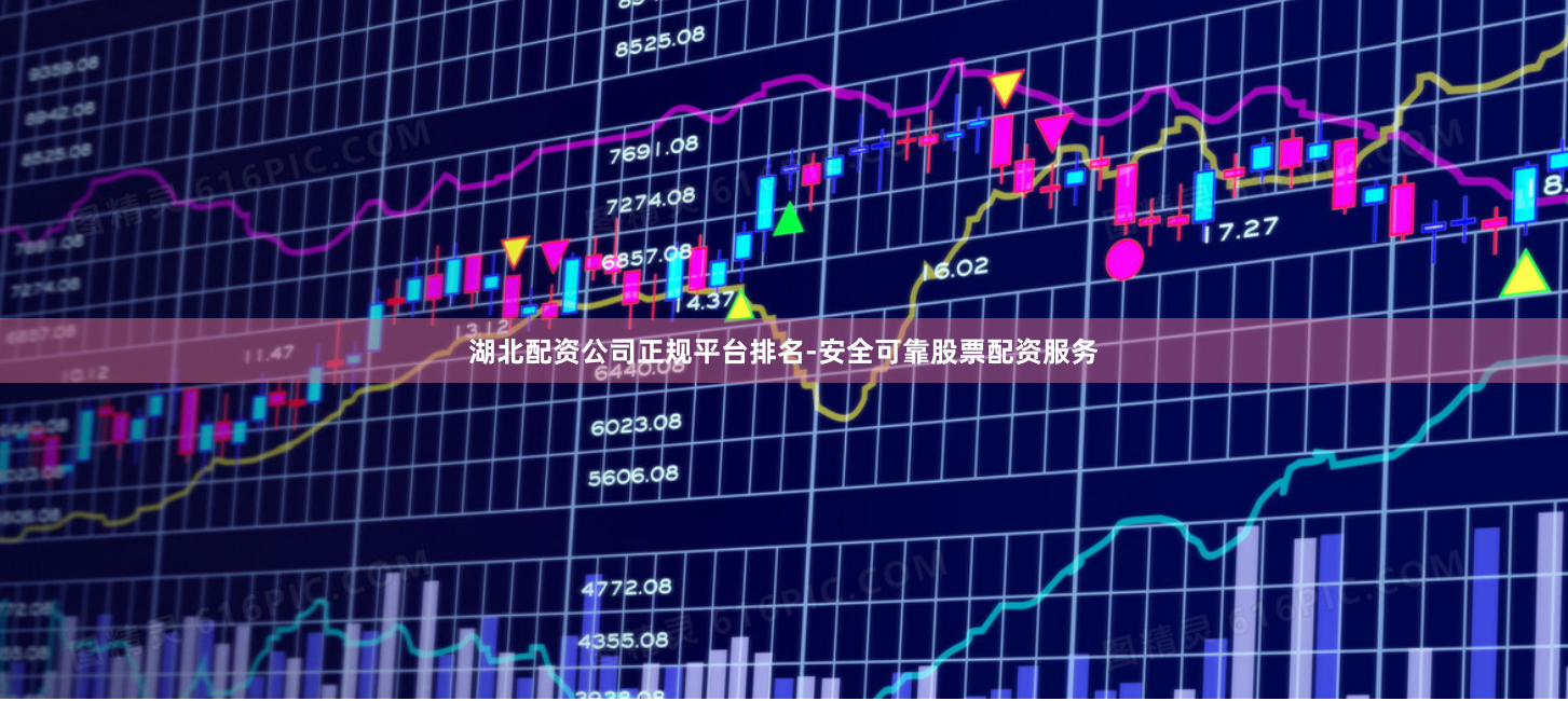 湖北配资公司正规平台排名-安全可靠股票配资服务