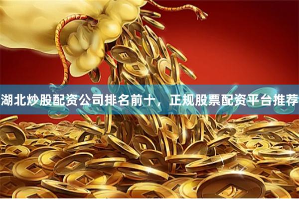 湖北炒股配资公司排名前十，正规股票配资平台推荐