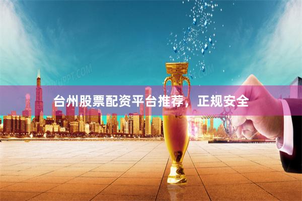 台州股票配资平台推荐，正规安全