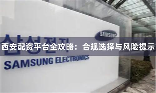 西安配资平台全攻略：合规选择与风险提示