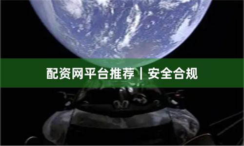 配资网平台推荐｜安全合规