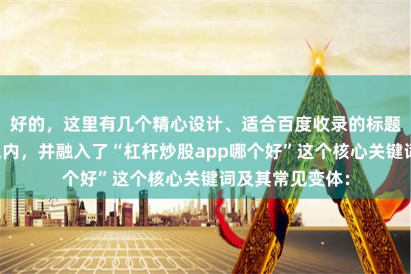 好的，这里有几个精心设计、适合百度收录的标题，均控制在字以内，并融入了“杠杆炒股app哪个好”这个核心关键词及其常见变体：