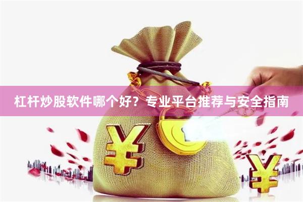 杠杆炒股软件哪个好？专业平台推荐与安全指南