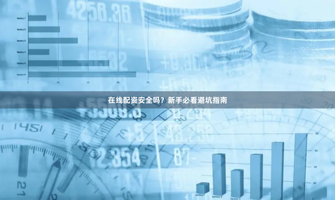 在线配资安全吗？新手必看避坑指南